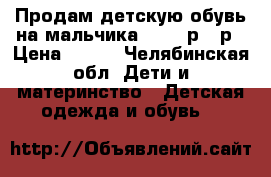 Продам детскую обувь на мальчика 22-25 р - р › Цена ­ 300 - Челябинская обл. Дети и материнство » Детская одежда и обувь   